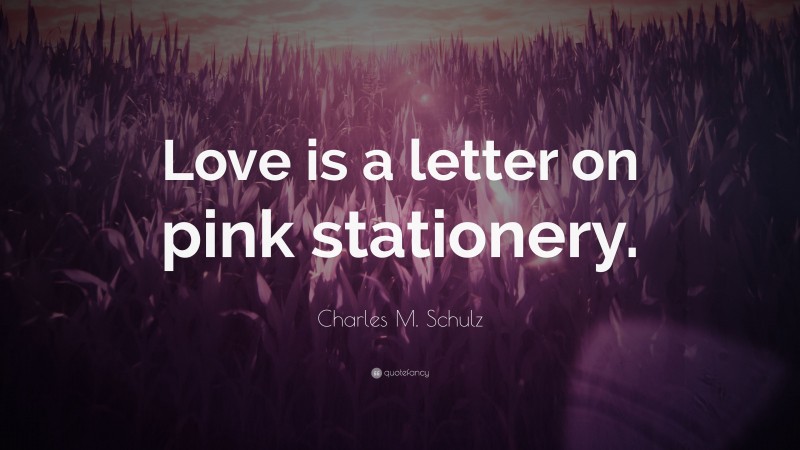 Charles M. Schulz Quote: “Love is a letter on pink stationery.”