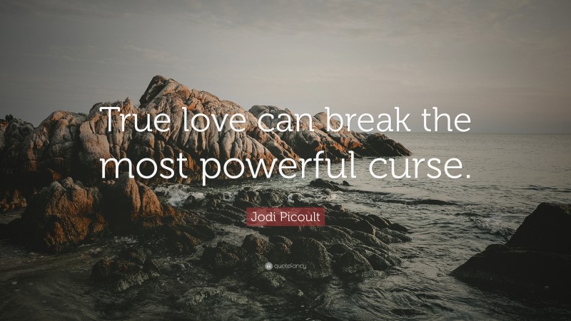 Jodi Picoult Quote: “True love can break the most powerful curse.”