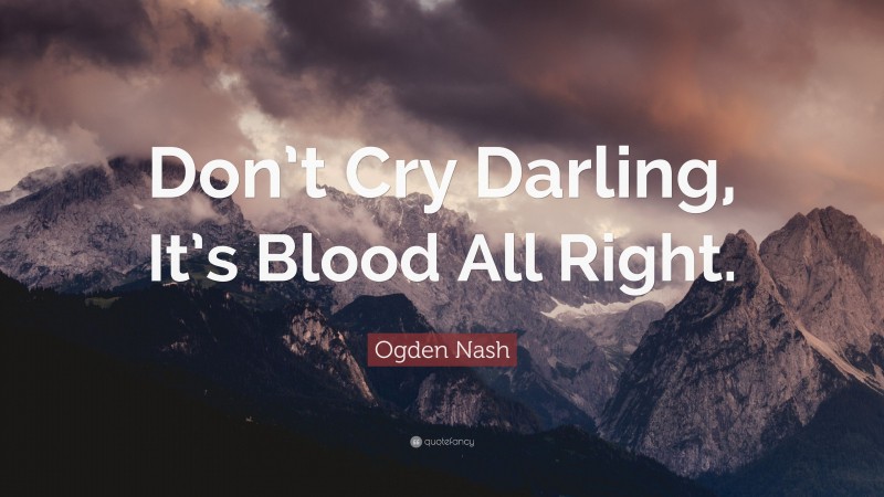Ogden Nash Quote: “Don’t Cry Darling, It’s Blood All Right.”
