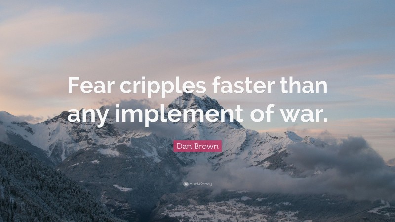 Dan Brown Quote: “Fear cripples faster than any implement of war.”