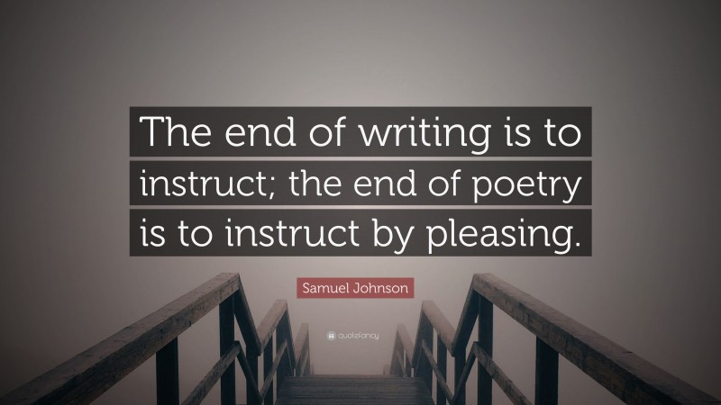 Samuel Johnson Quote: “The end of writing is to instruct; the end of poetry is to instruct by pleasing.”