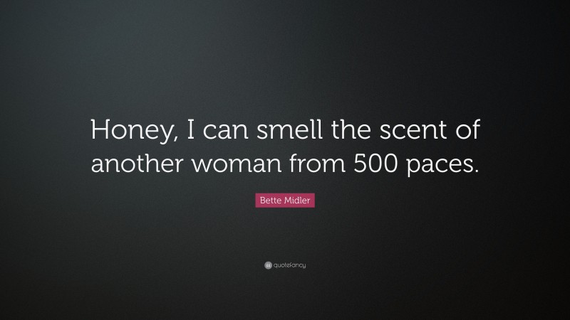 Bette Midler Quote: “Honey, I can smell the scent of another woman from 500 paces.”