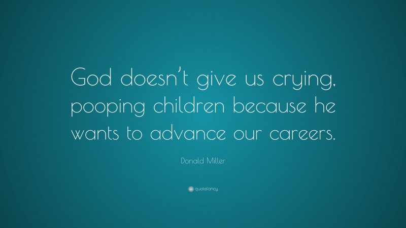 Donald Miller Quote: “God doesn’t give us crying, pooping children because he wants to advance our careers.”