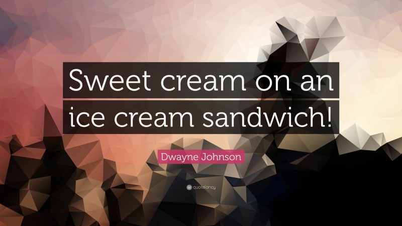 Dwayne Johnson Quote: “Sweet cream on an ice cream sandwich!”