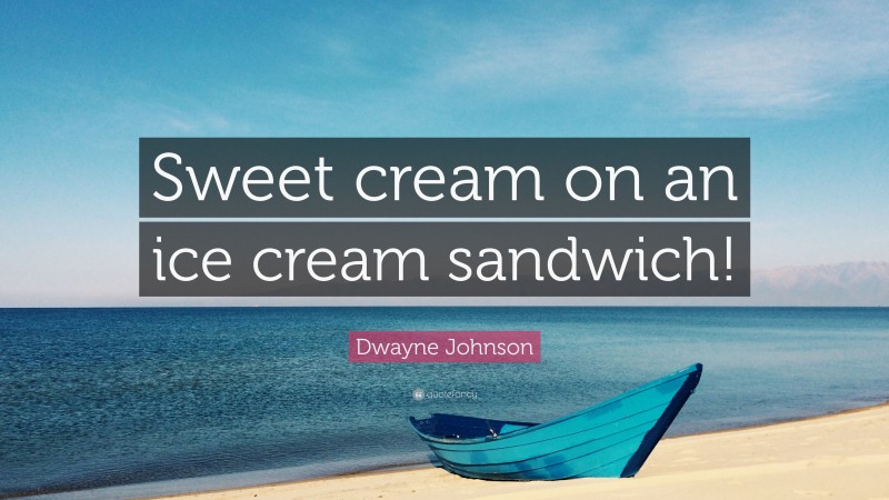 Dwayne Johnson Quote: “Sweet cream on an ice cream sandwich!”