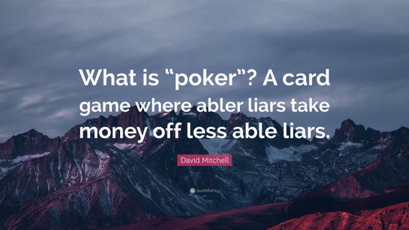 David Mitchell Quote: “What is “poker”? A card game where abler liars take money off less able liars.”