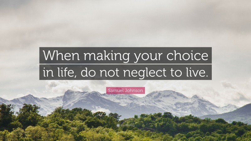Samuel Johnson Quote: “When making your choice in life, do not neglect to live.”
