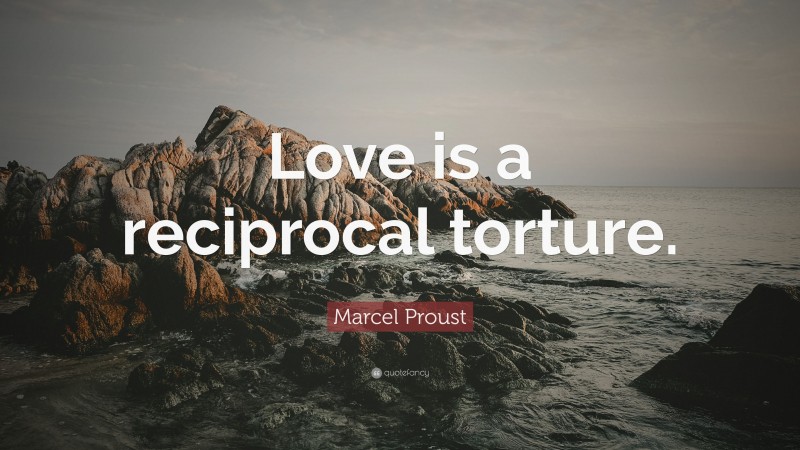 Marcel Proust Quote: “Love is a reciprocal torture.”