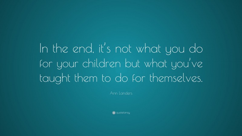 Ann Landers Quote: “In the end, it’s not what you do for your children ...