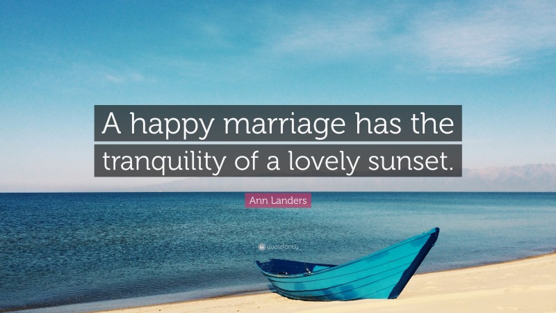Ann Landers Quote: “A happy marriage has the tranquility of a lovely sunset.”