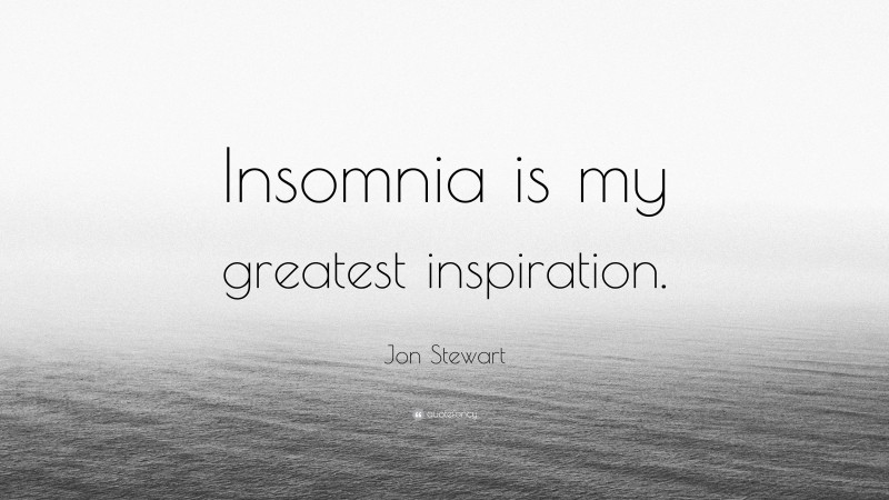 Jon Stewart Quote: “Insomnia is my greatest inspiration.”
