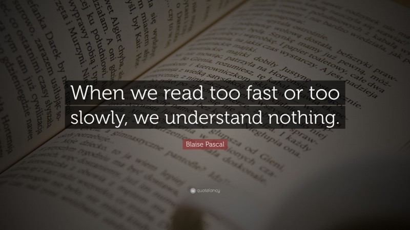Blaise Pascal Quote: “When we read too fast or too slowly, we understand nothing.”