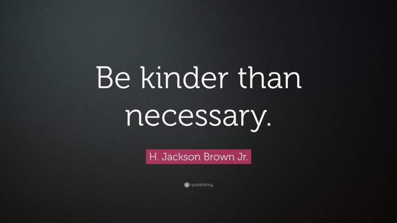 H. Jackson Brown Jr. Quote: “Be kinder than necessary.”