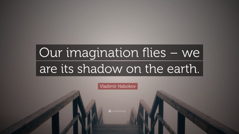 Vladimir Nabokov Quote: “Our imagination flies – we are its shadow on the earth.”