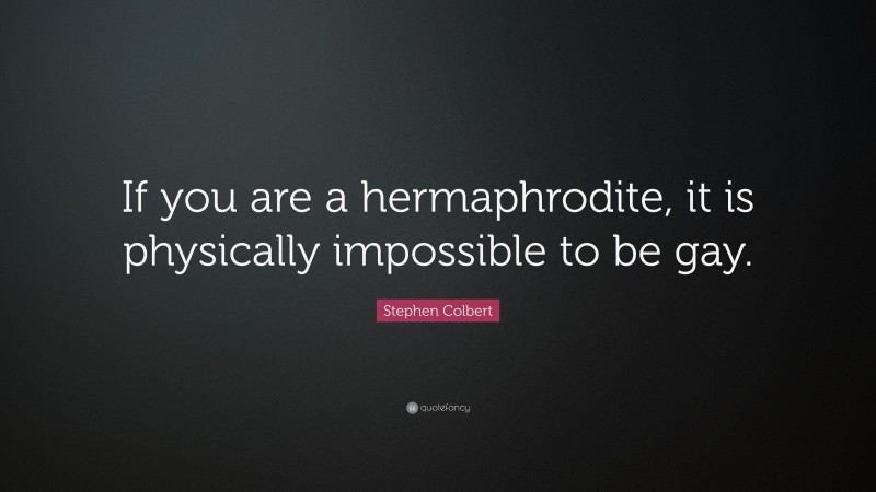 Stephen Colbert Quote: “If you are a hermaphrodite, it is physically ...