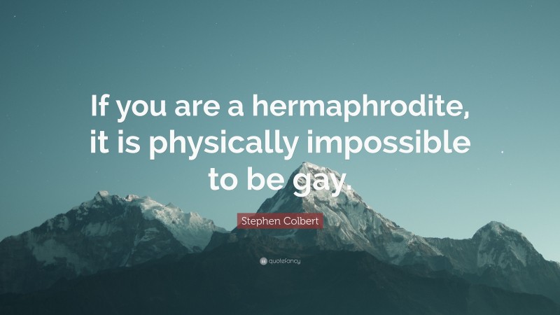 Stephen Colbert Quote: “If you are a hermaphrodite, it is physically impossible to be gay.”