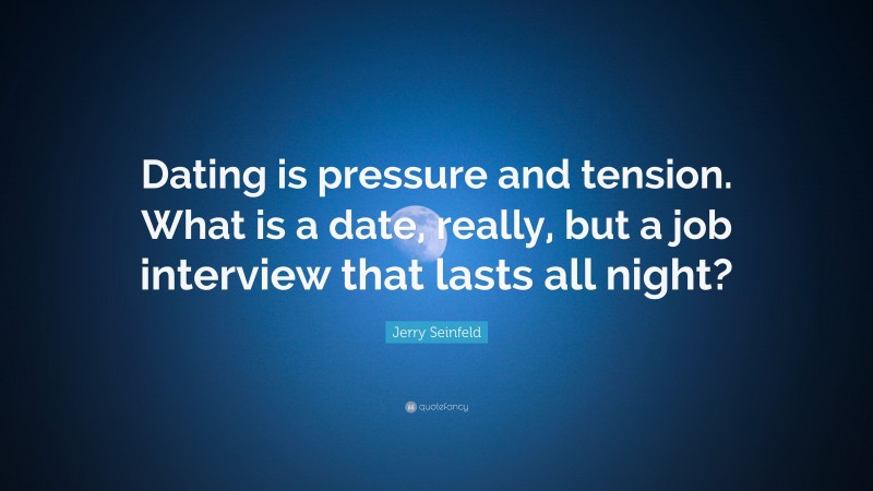Jerry Seinfeld Quote: “Dating is pressure and tension. What is a date, really, but a job interview that lasts all night?”