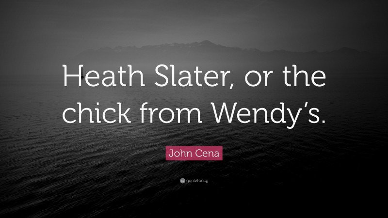 John Cena Quote: “Heath Slater, or the chick from Wendy’s.”