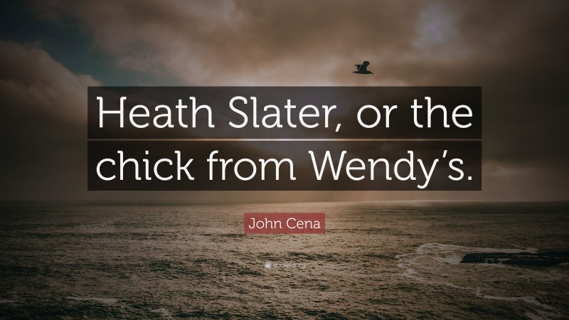 John Cena Quote: “Heath Slater, or the chick from Wendy’s.”