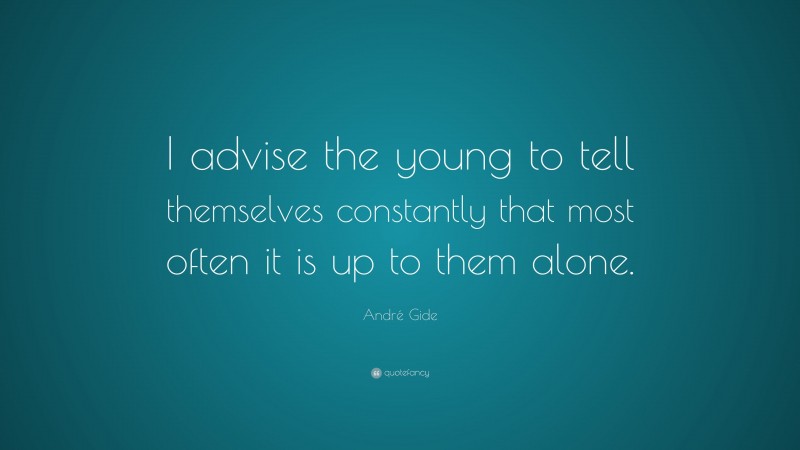André Gide Quote: “I advise the young to tell themselves constantly that most often it is up to them alone.”