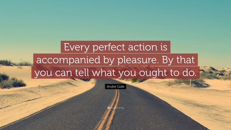 André Gide Quote: “Every perfect action is accompanied by pleasure. By that you can tell what you ought to do.”
