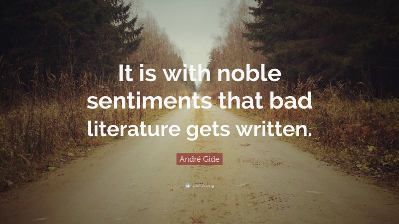André Gide Quote: “It is with noble sentiments that bad literature gets written.”