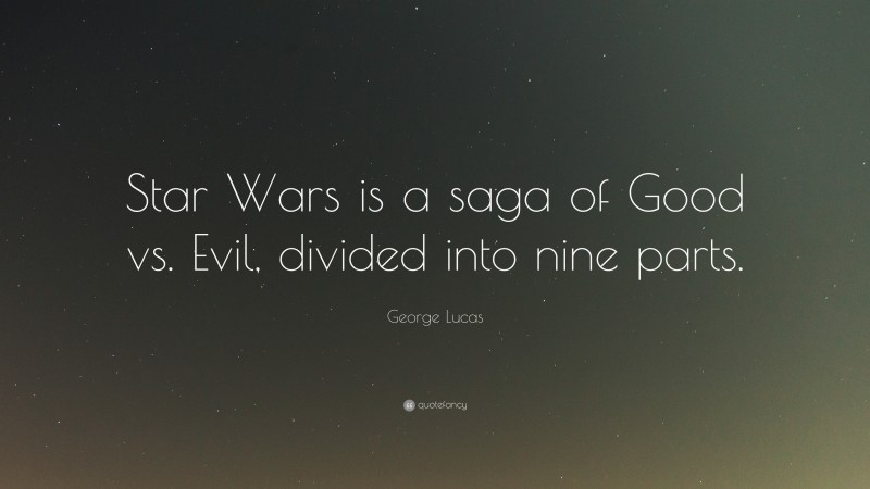 George Lucas Quote: “Star Wars is a saga of Good vs. Evil, divided into nine parts.”