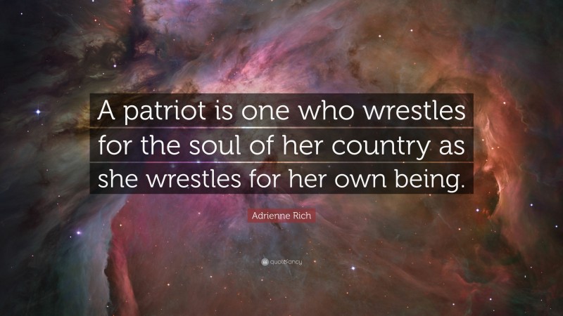 Adrienne Rich Quote: “A patriot is one who wrestles for the soul of her country as she wrestles for her own being.”