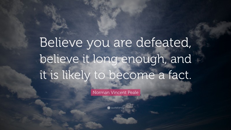 Norman Vincent Peale Quote: “Believe you are defeated, believe it long enough, and it is likely to become a fact.”