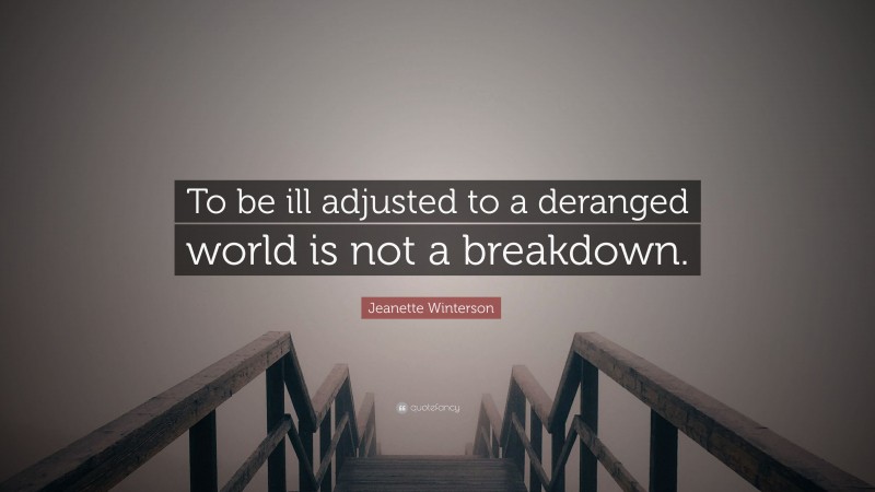 Jeanette Winterson Quote: “To be ill adjusted to a deranged world is not a breakdown.”