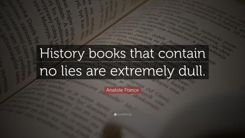 Anatole France Quote: “History books that contain no lies are extremely dull.”