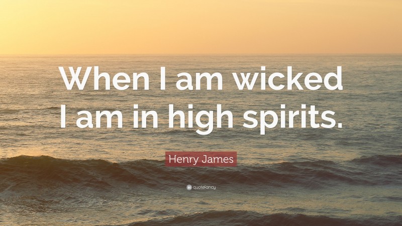 Henry James Quote: “When I am wicked I am in high spirits.”