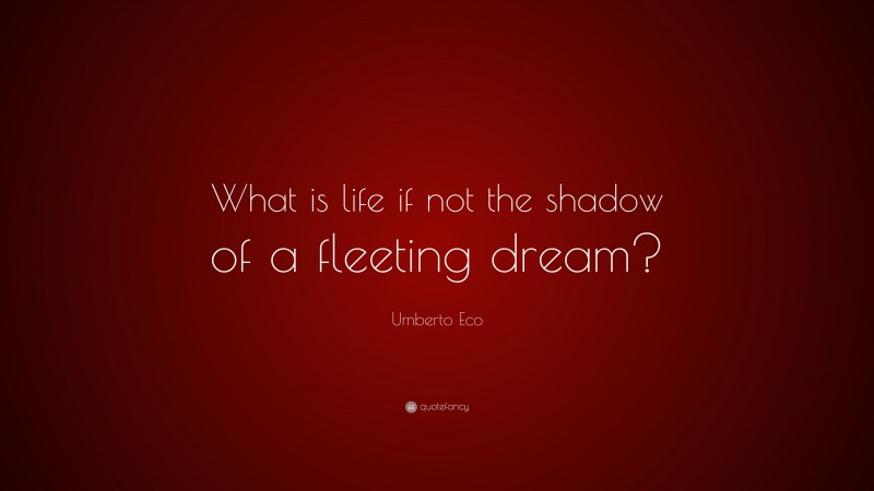 Umberto Eco Quote: “What is life if not the shadow of a fleeting dream?”