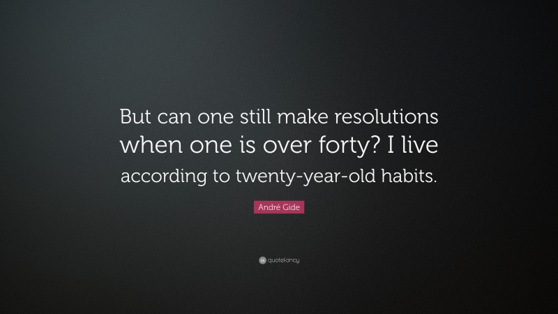 André Gide Quote: “But can one still make resolutions when one is over forty? I live according to twenty-year-old habits.”