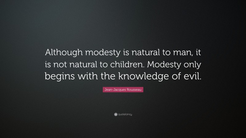 Jean-Jacques Rousseau Quote: “Although modesty is natural to man, it is not natural to children. Modesty only begins with the knowledge of evil.”