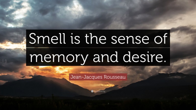 Jean-Jacques Rousseau Quote: “Smell is the sense of memory and desire.”