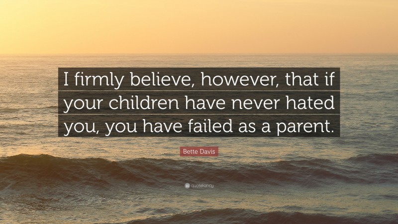 Bette Davis Quote: “I firmly believe, however, that if your children have never hated you, you have failed as a parent.”