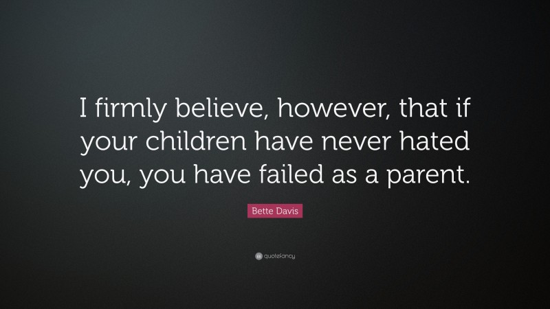 Bette Davis Quote: “I firmly believe, however, that if your children have never hated you, you have failed as a parent.”