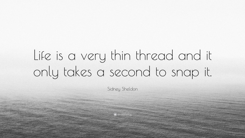 Sidney Sheldon Quote: “Life is a very thin thread and it only takes a second to snap it.”