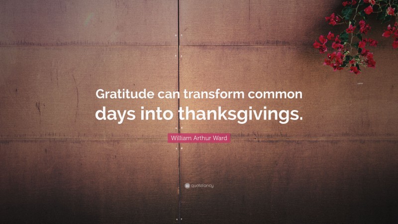 William Arthur Ward Quote: “Gratitude can transform common days into thanksgivings.”