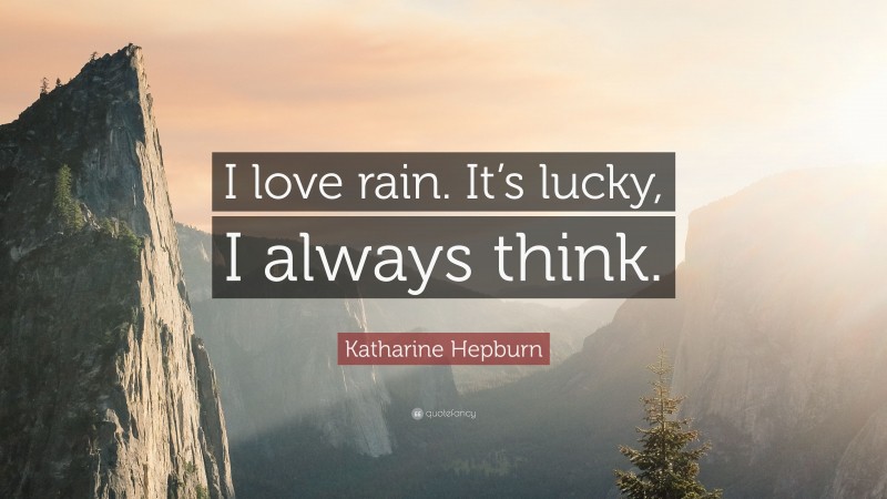 Katharine Hepburn Quote: “I love rain. It’s lucky, I always think.”
