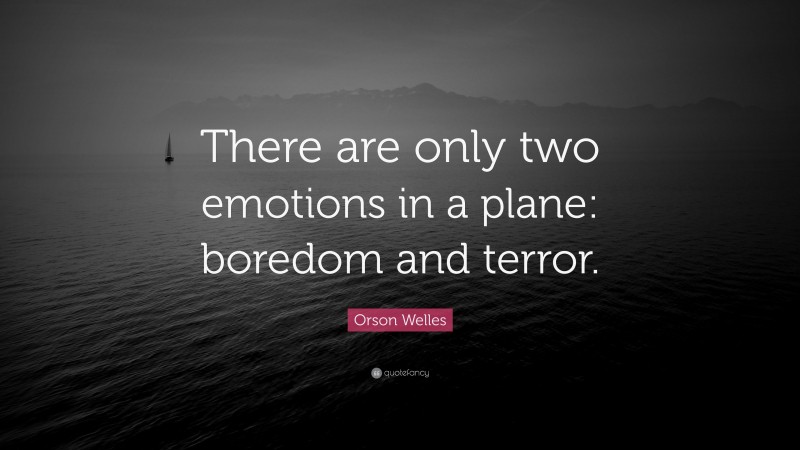 Orson Welles Quote: “There are only two emotions in a plane: boredom and terror.”