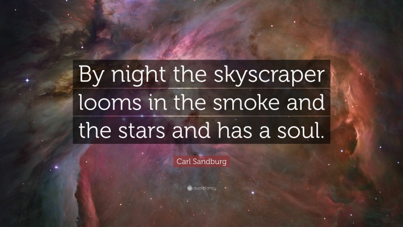 Carl Sandburg Quote: “By night the skyscraper looms in the smoke and the stars and has a soul.”