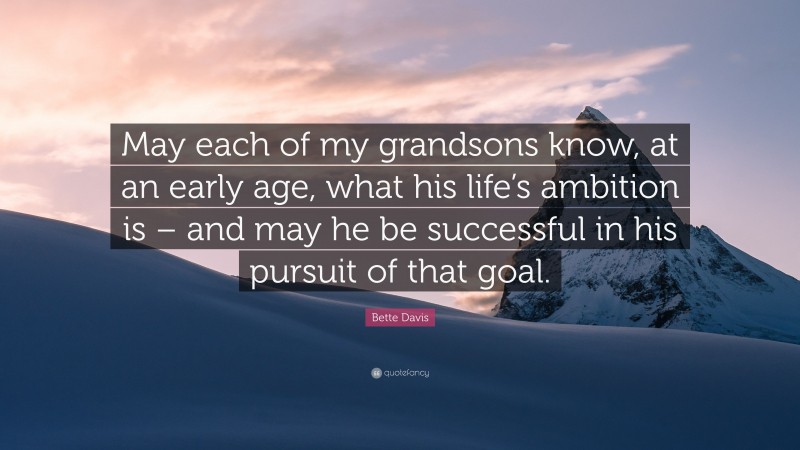 Bette Davis Quote: “May each of my grandsons know, at an early age, what his life’s ambition is – and may he be successful in his pursuit of that goal.”