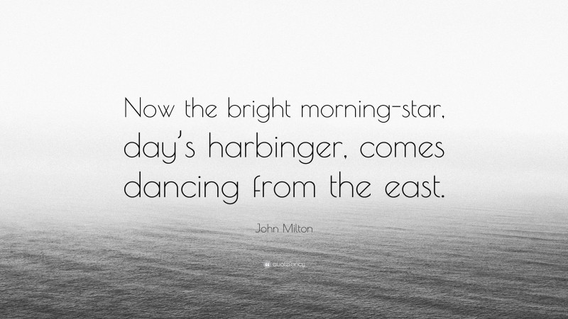 John Milton Quote: “Now the bright morning-star, day’s harbinger, comes dancing from the east.”