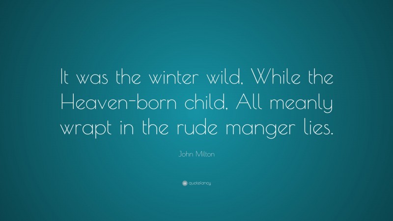 John Milton Quote: “It was the winter wild, While the Heaven-born child, All meanly wrapt in the rude manger lies.”