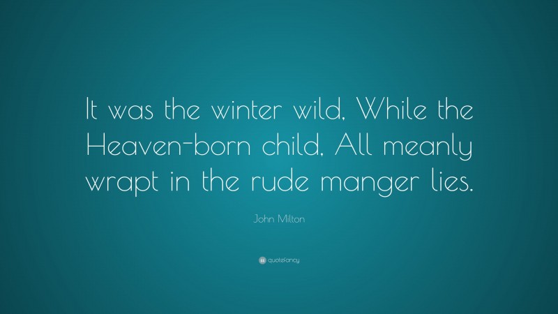 John Milton Quote: “It was the winter wild, While the Heaven-born child, All meanly wrapt in the rude manger lies.”