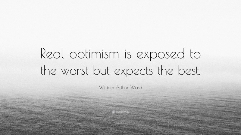 William Arthur Ward Quote: “Real optimism is exposed to the worst but expects the best.”
