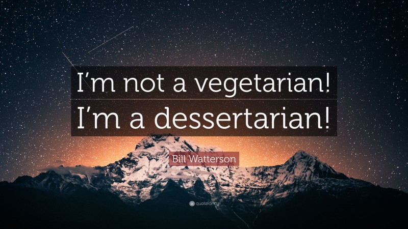 Bill Watterson Quote: “I’m not a vegetarian! I’m a dessertarian!”