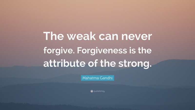 Mahatma Gandhi Quote: “The weak can never forgive. Forgiveness is the ...